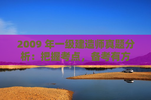 2009 年一级建造师真题分析：把握考点，备考有方