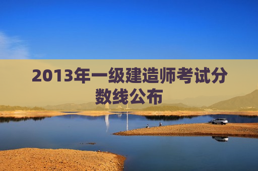 2013年一级建造师考试分数线公布