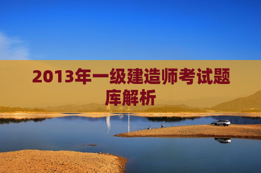 2013年一级建造师考试题库解析