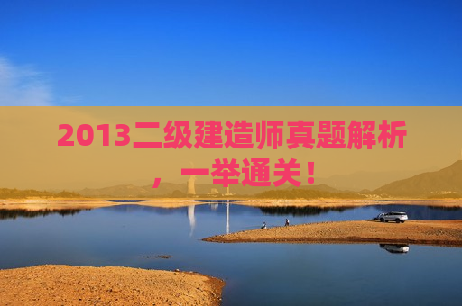 2013二级建造师真题解析，一举通关！