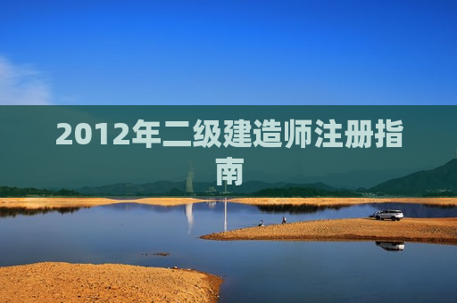 2012年二级建造师注册指南