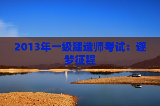 2013年一级建造师考试：逐梦征程