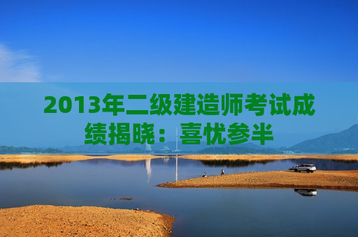 2013年二级建造师考试成绩揭晓：喜忧参半