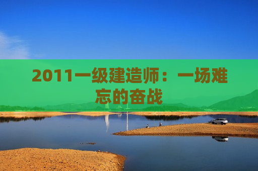 2011一级建造师：一场难忘的奋战