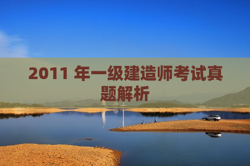 2011 年一级建造师考试真题解析