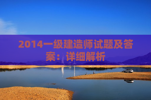 2014一级建造师试题及答案：详细解析