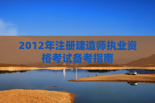 2012年注册建造师执业资格考试备考指南