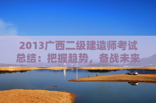 2013广西二级建造师考试总结：把握趋势，备战未来