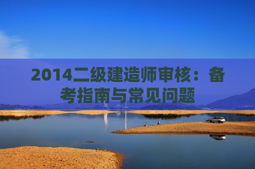 2014二级建造师审核：备考指南与常见问题