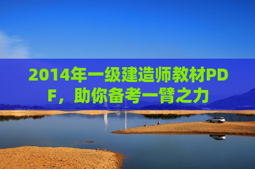 2014年一级建造师教材PDF，助你备考一臂之力