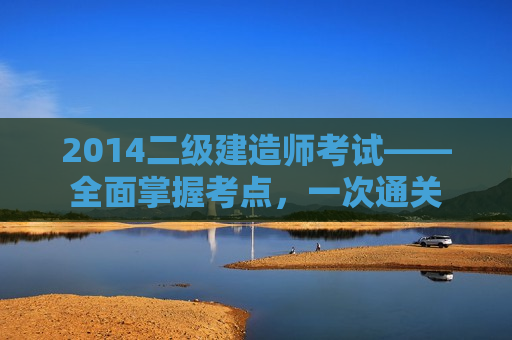 2014二级建造师考试——全面掌握考点，一次通关