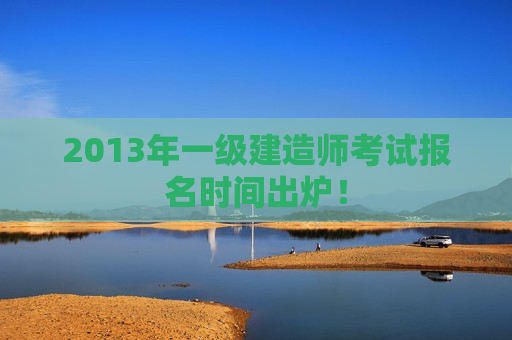 2013年一级建造师考试报名时间出炉！