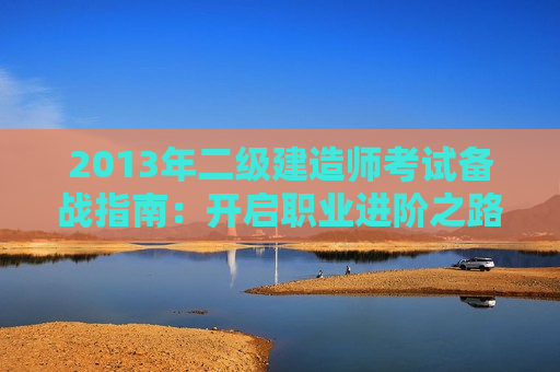 2013年二级建造师考试备战指南：开启职业进阶之路