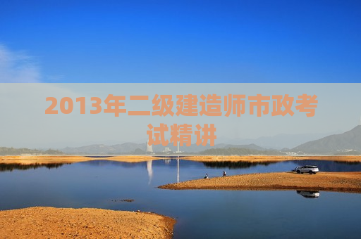 2013年二级建造师市政考试精讲