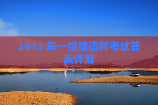 2013 年一级建造师考试答案详解