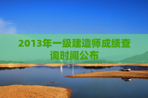 2013年一级建造师成绩查询时间公布