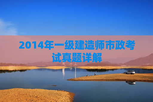 2014年一级建造师市政考试真题详解