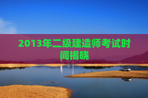 2013年二级建造师考试时间揭晓