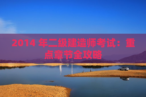 2014 年二级建造师考试：重点章节全攻略