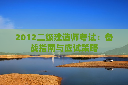 2012二级建造师考试：备战指南与应试策略