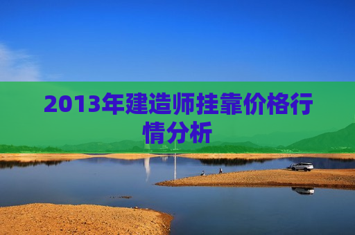 2013年建造师挂靠价格行情分析