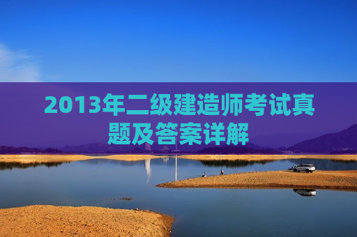 2013年二级建造师考试真题及答案详解