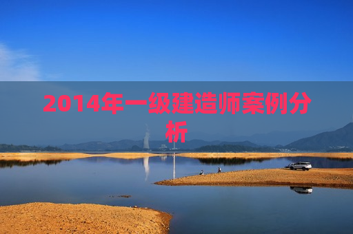 2014年一级建造师案例分析