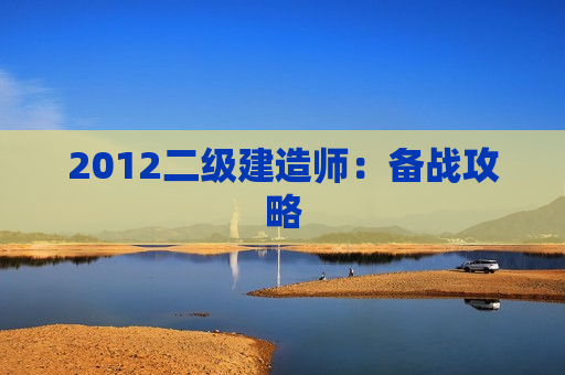 2012二级建造师：备战攻略