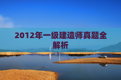 2012年一级建造师真题全解析