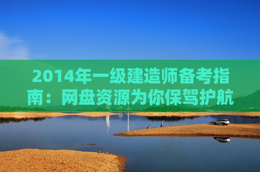 2014年一级建造师备考指南：网盘资源为你保驾护航