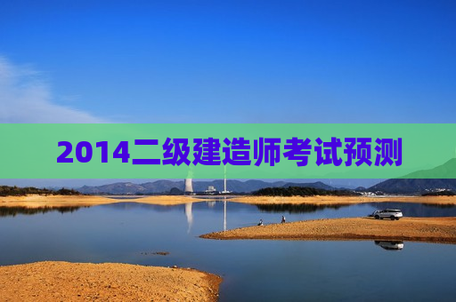 2014二级建造师考试预测