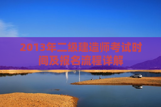 2013年二级建造师考试时间及报名流程详解