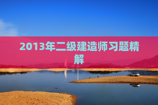 2013年二级建造师习题精解