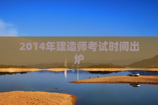 2014年建造师考试时间出炉