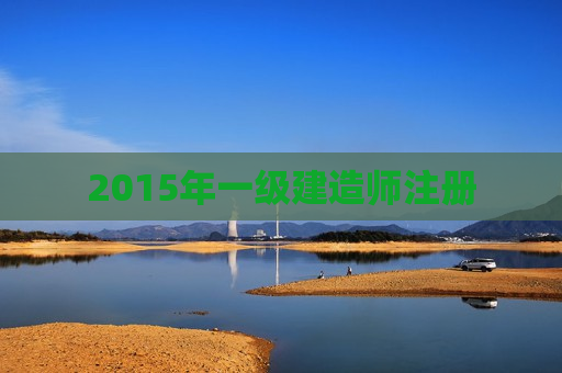 2015年一级建造师注册