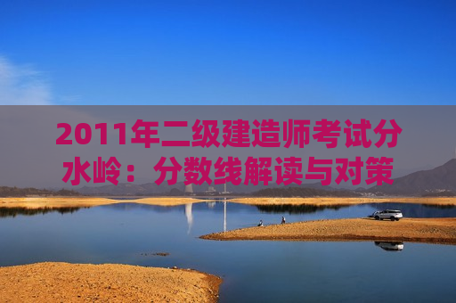 2011年二级建造师考试分水岭：分数线解读与对策