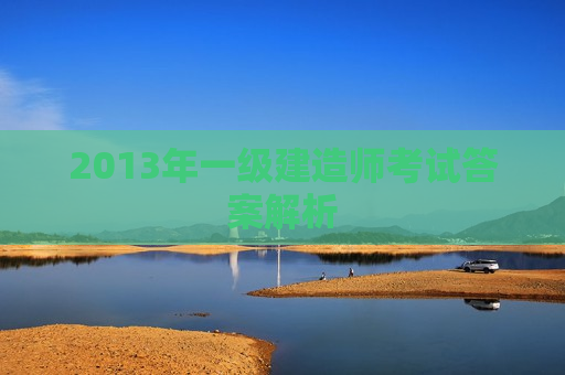 2013年一级建造师考试答案解析