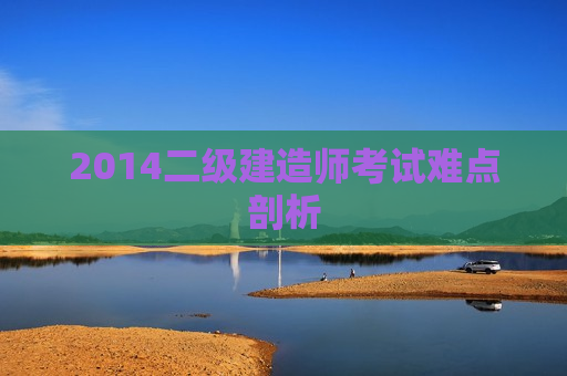 2014二级建造师考试难点剖析