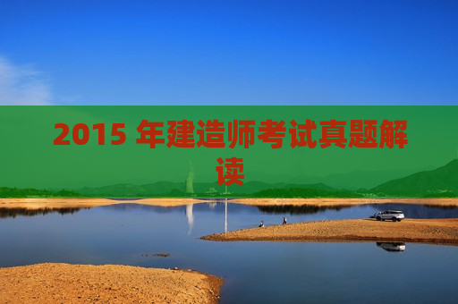 2015 年建造师考试真题解读