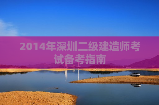 2014年深圳二级建造师考试备考指南