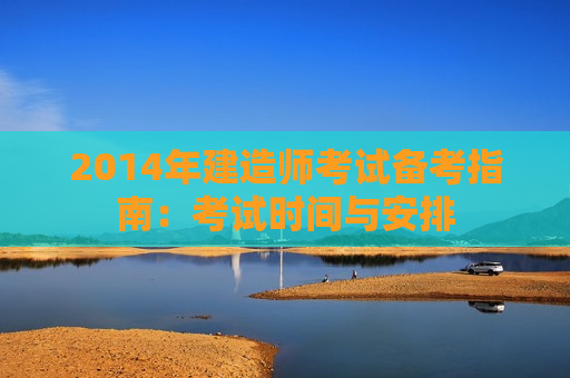 2014年建造师考试备考指南：考试时间与安排