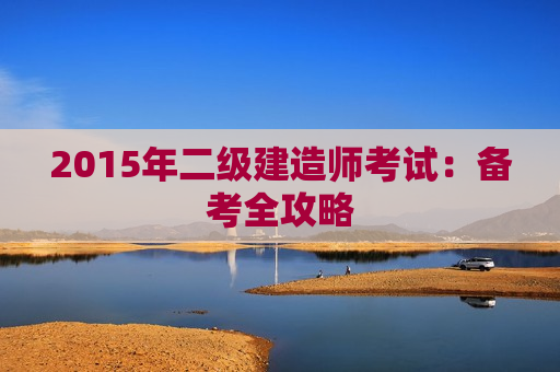 2015年二级建造师考试：备考全攻略