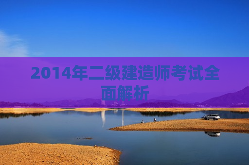 2014年二级建造师考试全面解析