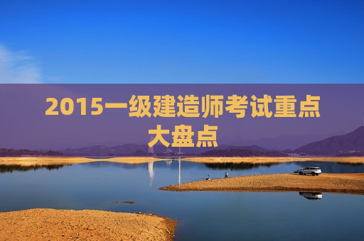 2015一级建造师考试重点大盘点