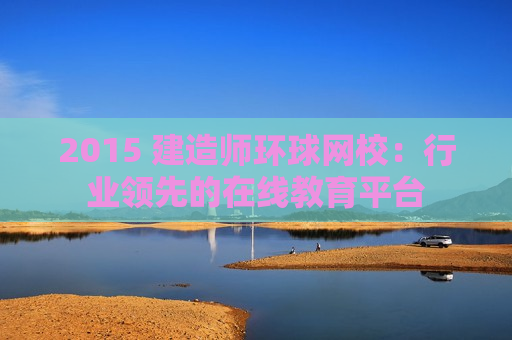 2015 建造师环球网校：行业领先的在线教育平台