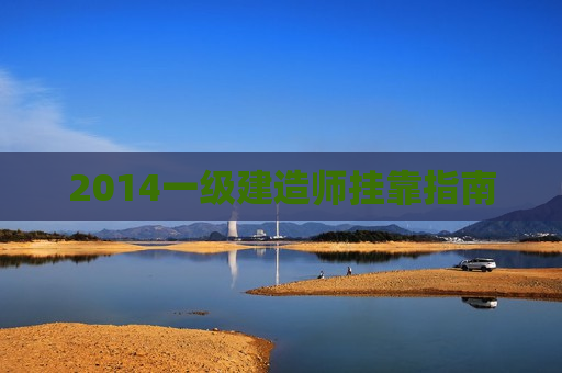 2014一级建造师挂靠指南