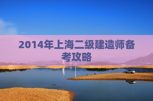 2014年上海二级建造师备考攻略