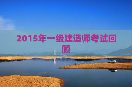 2015年一级建造师考试回顾