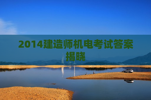 2014建造师机电考试答案揭晓