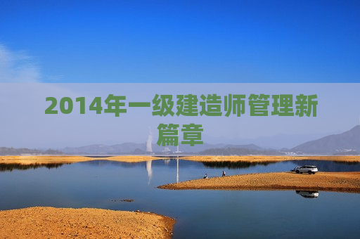 2014年一级建造师管理新篇章